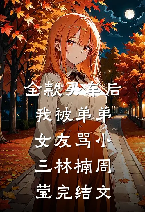 全款买车后我被弟弟女友骂小三林楠周莹完结文