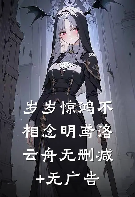 岁岁惊鸿不相念明鸢洛云舟无删减+无广告