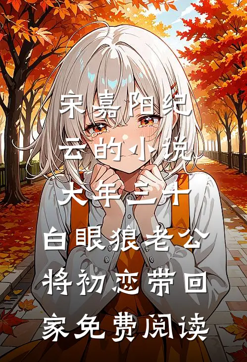 宋嘉阳纪云的小说大年三十，白眼狼老公将初恋带回家免费阅读