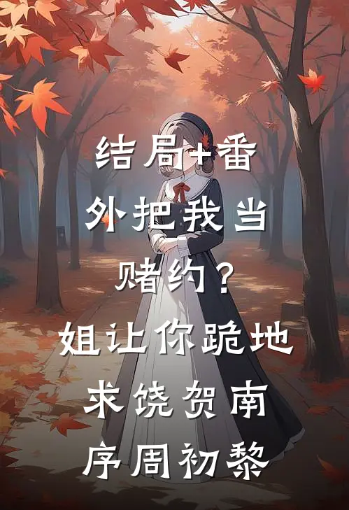 结局+番外把我当赌约？姐让你跪地求饶贺南序周初黎