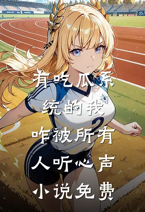 有吃瓜系统的我，咋被所有人听心声小说免费