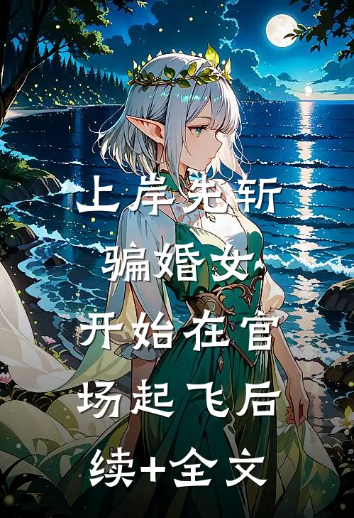 上岸先斩骗婚女，开始在官场起飞后续+全文