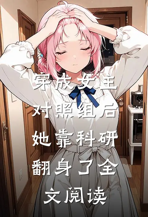 穿成女主对照组后，她靠科研翻身了全文阅读