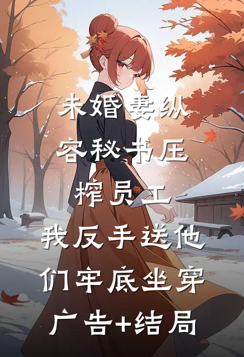 未婚妻纵容秘书压榨员工，我反手送他们牢底坐穿广告+结局