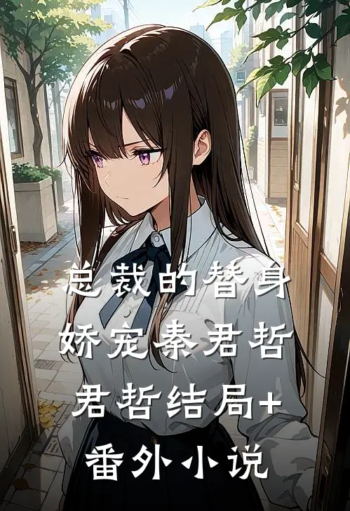总裁的替身娇宠秦君哲君哲结局+番外小说