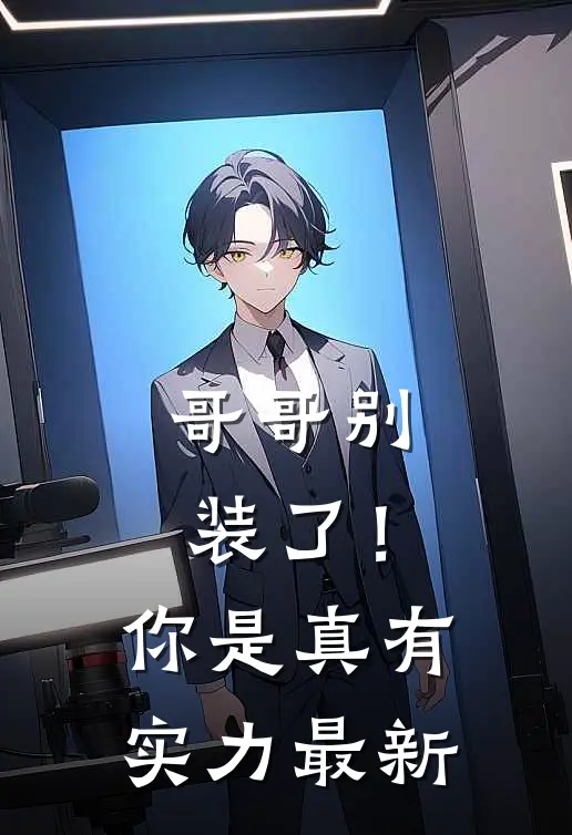 哥哥别装了！你是真有实力最新