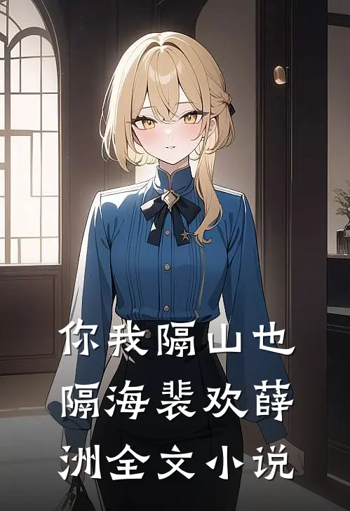 你我隔山也隔海裴欢薛洲全文小说