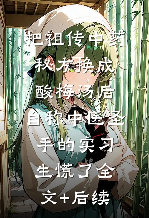 把祖传中药秘方换成酸梅汤后，自称中医圣手的实习生慌了全文+后续