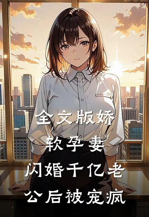 全文版娇软孕妻，闪婚千亿老公后被宠疯