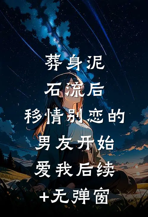 葬身泥石流后，移情别恋的男友开始爱我后续+无弹窗