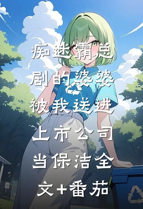 痴迷霸总剧的婆婆，被我送进上市公司当保洁全文+番茄
