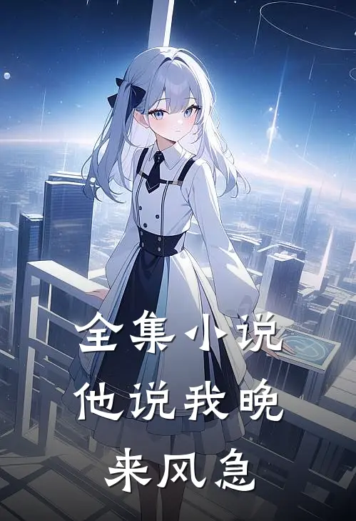全集小说他说我晚来风急