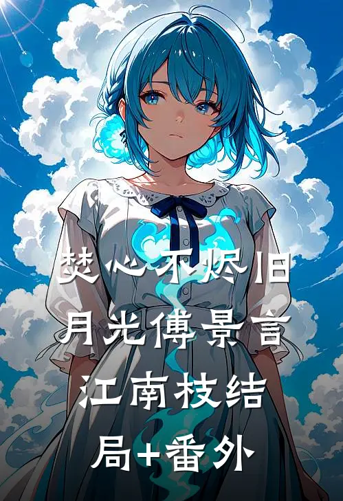 焚心不烬旧月光傅景言江南枝结局+番外