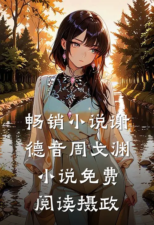 畅销小说谢德音周戈渊小说免费阅读摄政