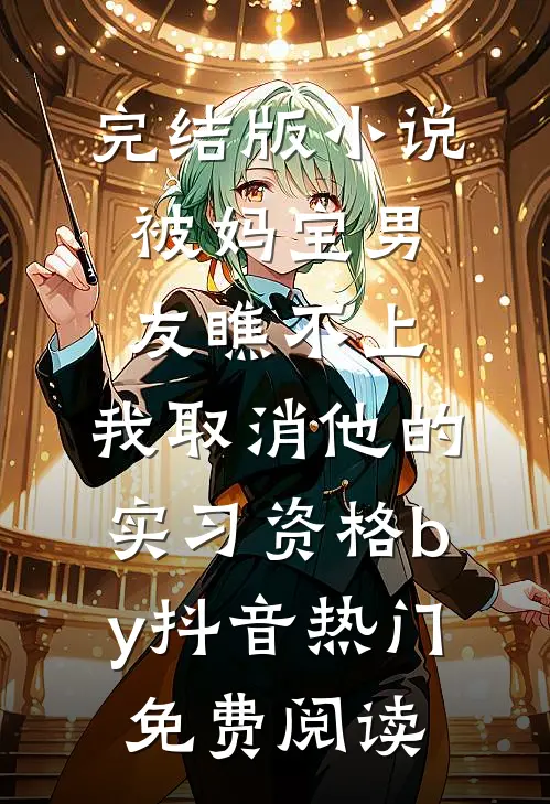 完结版小说被妈宝男友瞧不上，我取消他的实习资格by抖音热门免费阅读