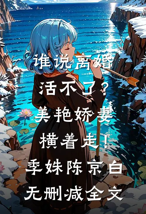 谁说离婚活不了？美艳娇妻横着走！季姝陈京白无删减全文