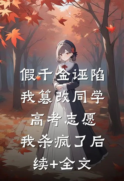 假千金诬陷我篡改同学高考志愿，我杀疯了后续+全文