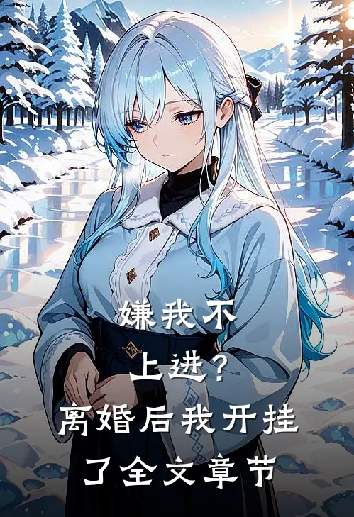 嫌我不上进？离婚后我开挂了全文章节