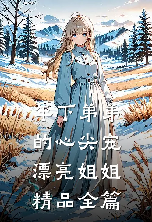 年下弟弟的心尖宠，漂亮姐姐精品全篇