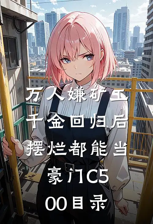 万人嫌矿工千金回归后，摆烂都能当豪门C500目录