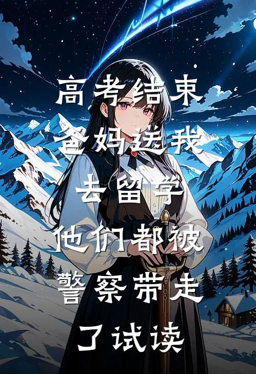 高考结束爸妈送我去留学，他们都被警察带走了试读