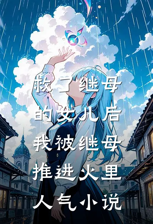 救了继母的女儿后，我被继母推进火里人气小说