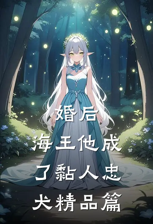 婚后，海王他成了黏人忠犬精品篇
