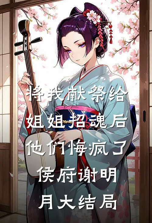 将我献祭给姐姐招魂后，他们悔疯了侯府谢明月大结局
