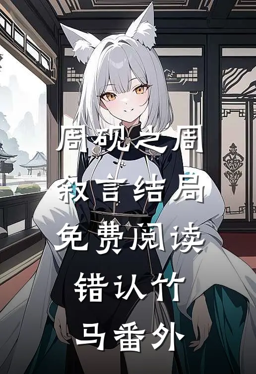 周砚之周叙言结局免费阅读错认竹马番外
