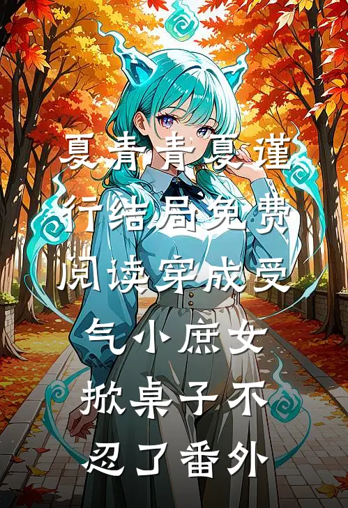 夏青青夏谨行结局免费阅读穿成受气小庶女，掀桌子不忍了番外