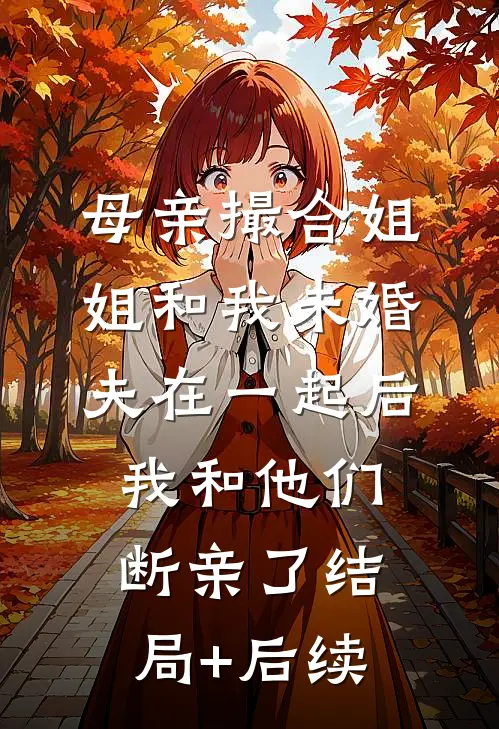 母亲撮合姐姐和我未婚夫在一起后，我和他们断亲了结局+后续