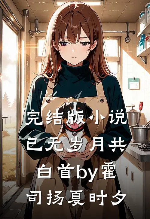 完结版小说已无岁月共白首by霍司扬夏时夕