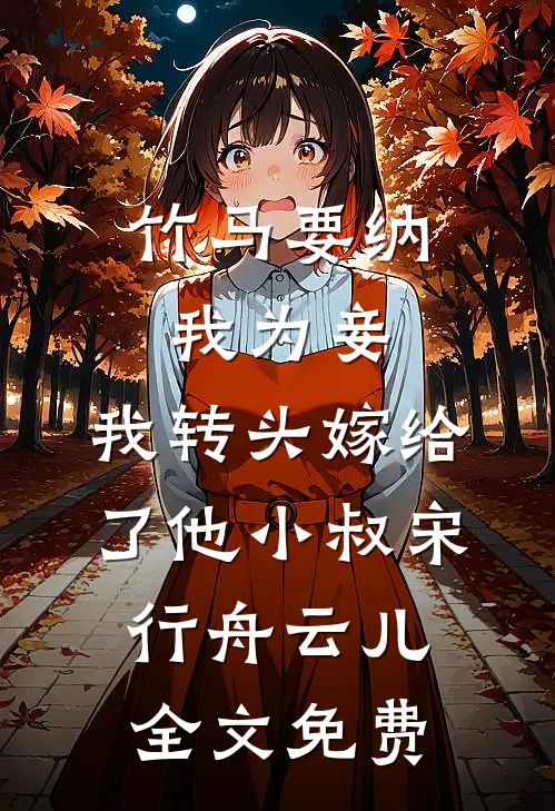 竹马要纳我为妾，我转头嫁给了他小叔宋行舟云儿全文免费