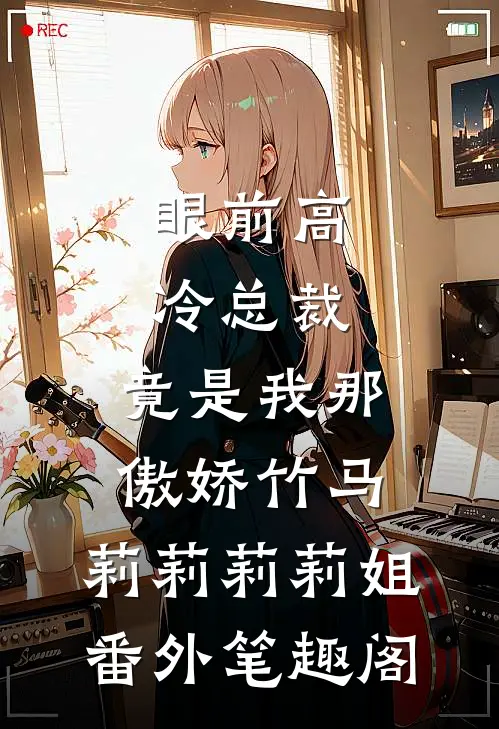 眼前高冷总裁，竟是我那傲娇竹马：莉莉莉莉姐番外笔趣阁