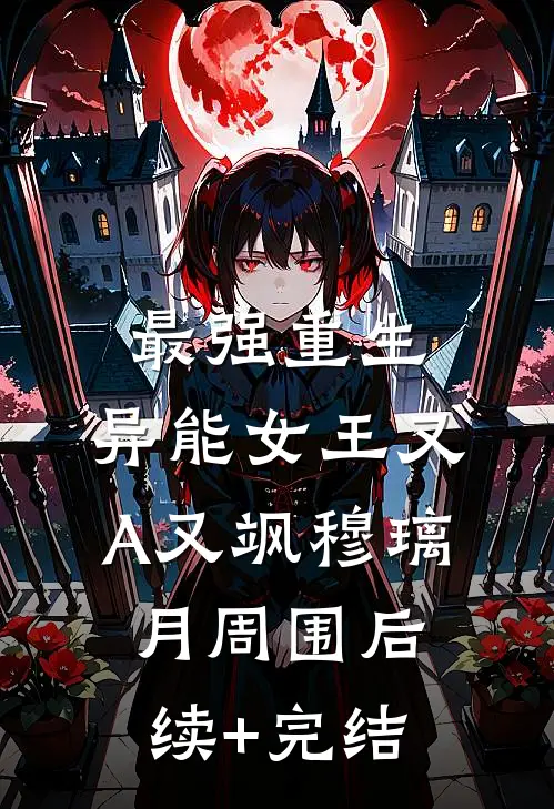 最强重生，异能女王又A又飒穆璃月周围后续+完结
