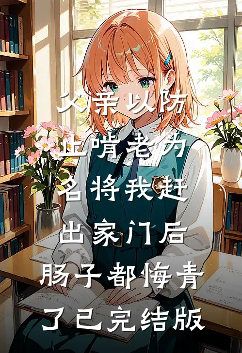 父亲以防止啃老为名将我赶出家门后，肠子都悔青了已完结版
