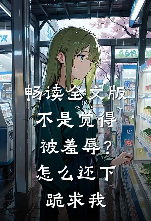 畅读全文版不是觉得被羞辱？怎么还下跪求我