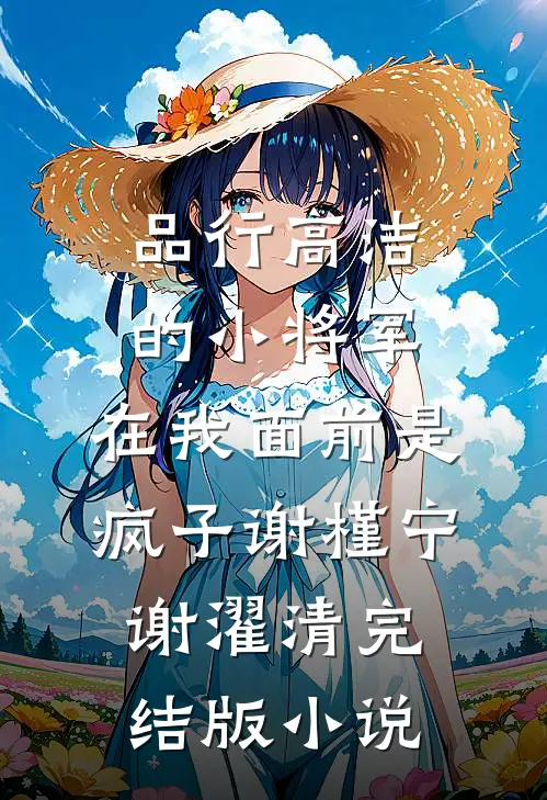 品行高洁的小将军，在我面前是疯子谢槿宁谢濯清完结版小说