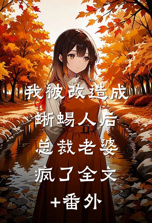 我被改造成蜥蜴人后，总裁老婆疯了全文+番外