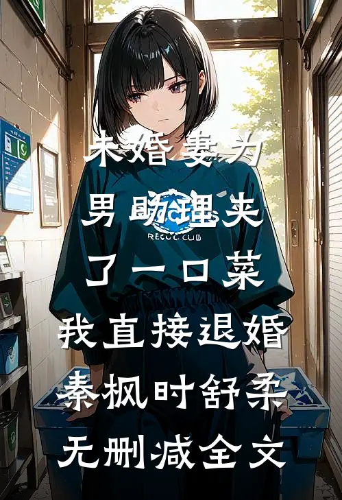 未婚妻为男助理夹了一口菜，我直接退婚秦枫时舒柔无删减全文