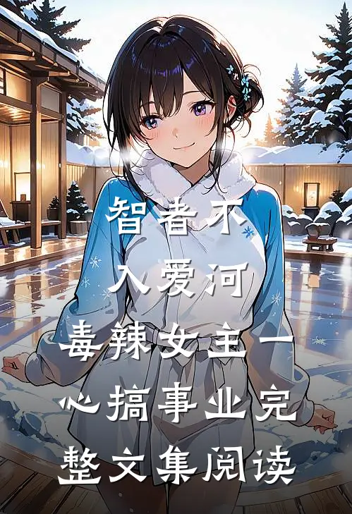 智者不入爱河，毒辣女主一心搞事业完整文集阅读