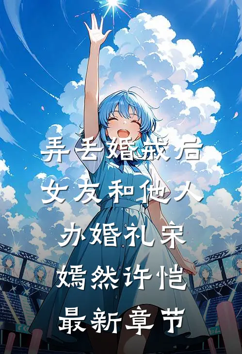 弄丢婚戒后，女友和他人办婚礼宋嫣然许恺最新章节