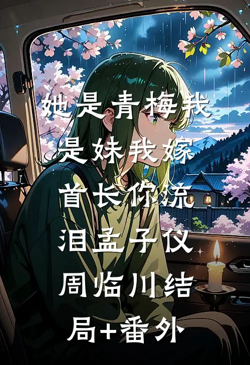 她是青梅我是妹我嫁首长你流泪孟子仪周临川结局+番外