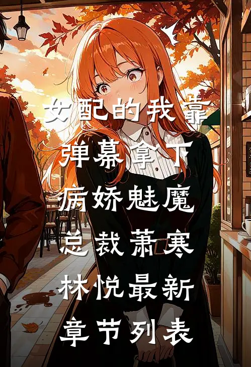 女配的我靠弹幕拿下病娇魅魔总裁萧寒林悦最新章节列表