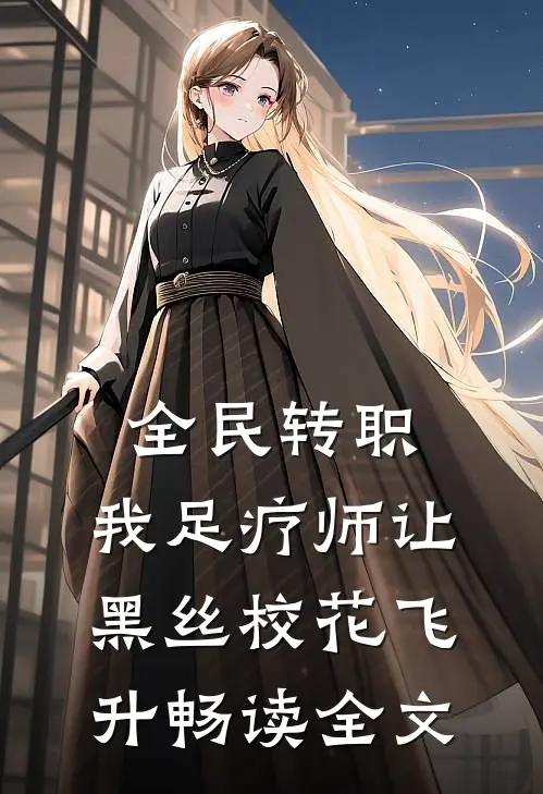 全民转职：我足疗师让黑丝校花飞升畅读全文