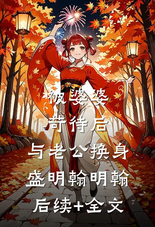 被婆婆苛待后，与老公换身盛明翰明翰后续+全文