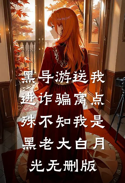 黑导游送我进诈骗窝点，殊不知我是黑老大白月光无删版