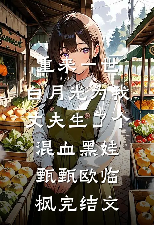 重来一世，白月光为我丈夫生了个混血黑娃甄甄欧临枫完结文