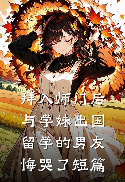 拜入师门后，与学妹出国留学的男友悔哭了短篇