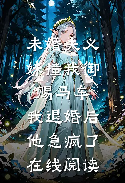 未婚夫义妹撞我御赐马车，我退婚后他急疯了在线阅读